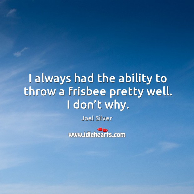 I always had the ability to throw a frisbee pretty well. I don’t why. Image