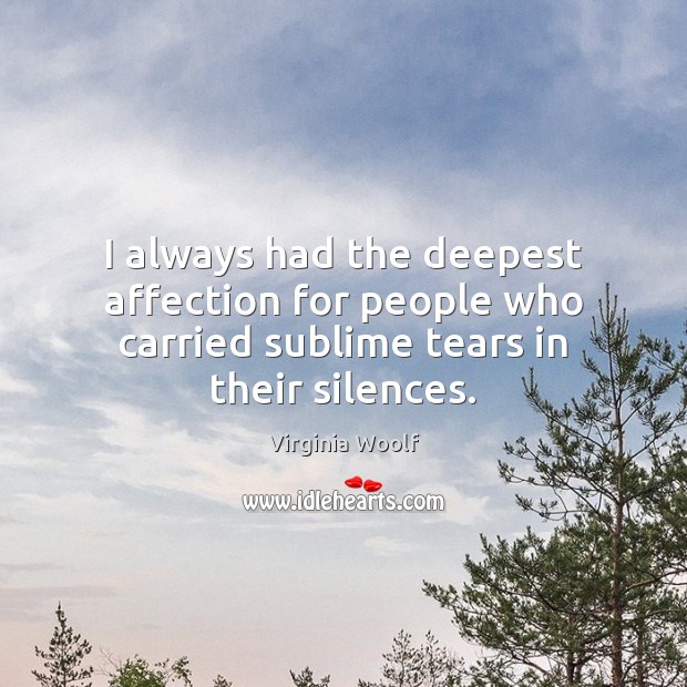 I always had the deepest affection for people who carried sublime tears in their silences. Image
