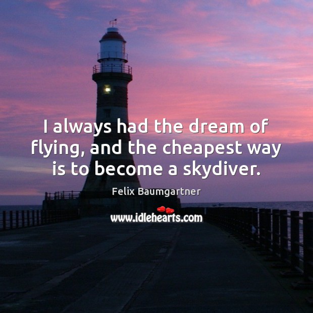 I always had the dream of flying, and the cheapest way is to become a skydiver. Felix Baumgartner Picture Quote