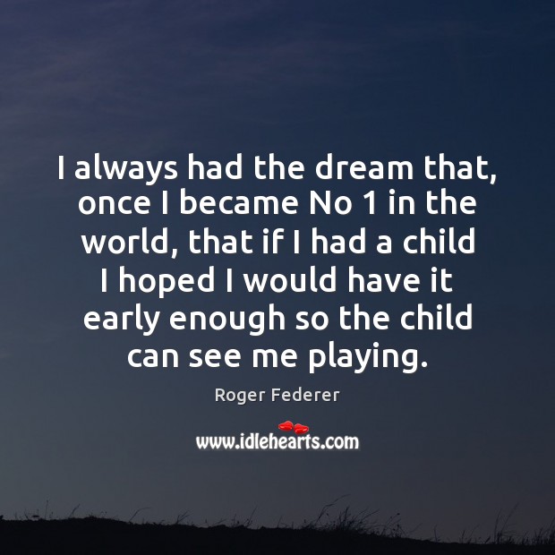 I always had the dream that, once I became No 1 in the Roger Federer Picture Quote