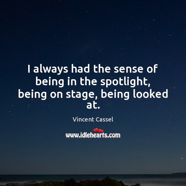 I always had the sense of being in the spotlight, being on stage, being looked at. Vincent Cassel Picture Quote