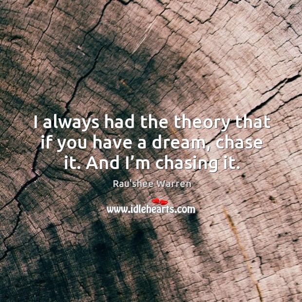 I always had the theory that if you have a dream, chase it. And I’m chasing it. Image