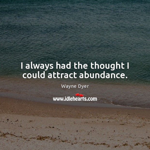 I always had the thought I could attract abundance. Wayne Dyer Picture Quote