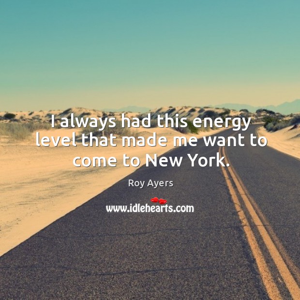 I always had this energy level that made me want to come to new york. Roy Ayers Picture Quote