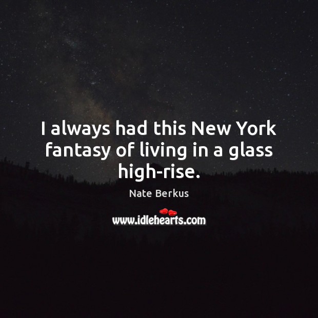 I always had this New York fantasy of living in a glass high-rise. Image