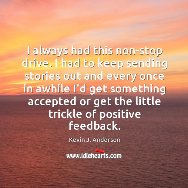 I always had this non-stop drive. I had to keep sending stories Kevin J. Anderson Picture Quote