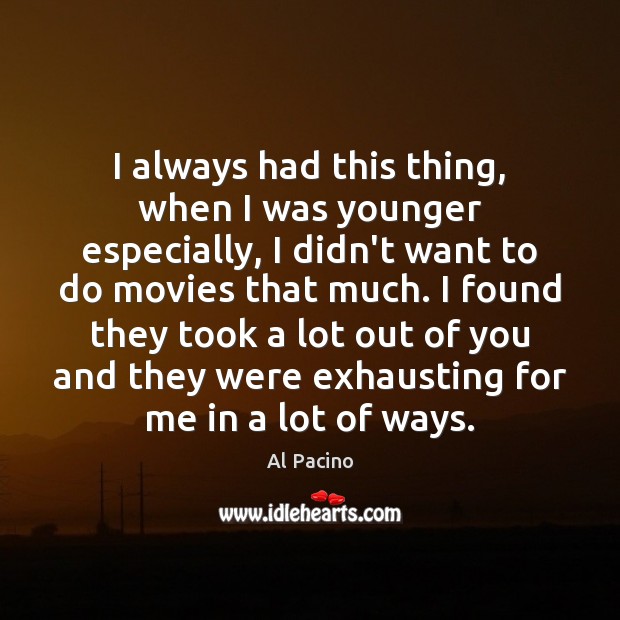 I always had this thing, when I was younger especially, I didn’t Al Pacino Picture Quote