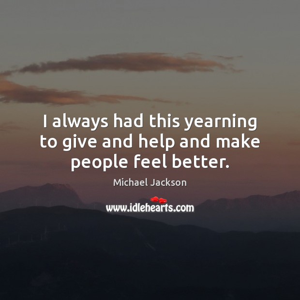 I always had this yearning to give and help and make people feel better. Michael Jackson Picture Quote