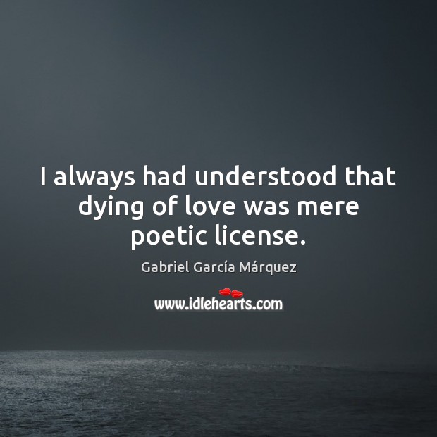 I always had understood that dying of love was mere poetic license. Gabriel García Márquez Picture Quote