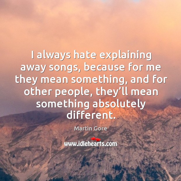 I always hate explaining away songs, because for me they mean something, and for other people Martin Gore Picture Quote