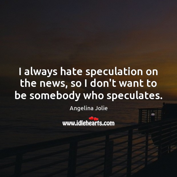 I always hate speculation on the news, so I don’t want to be somebody who speculates. Image
