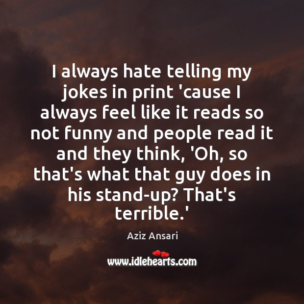 I always hate telling my jokes in print ’cause I always feel Aziz Ansari Picture Quote
