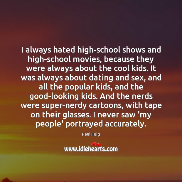 I always hated high-school shows and high-school movies, because they were always Image