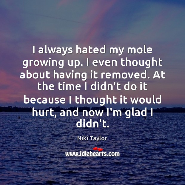 I always hated my mole growing up. I even thought about having Niki Taylor Picture Quote