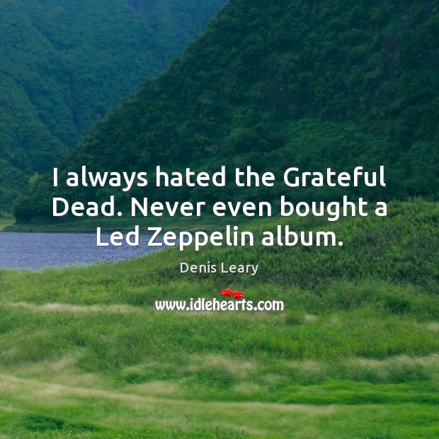 I always hated the Grateful Dead. Never even bought a Led Zeppelin album. Denis Leary Picture Quote