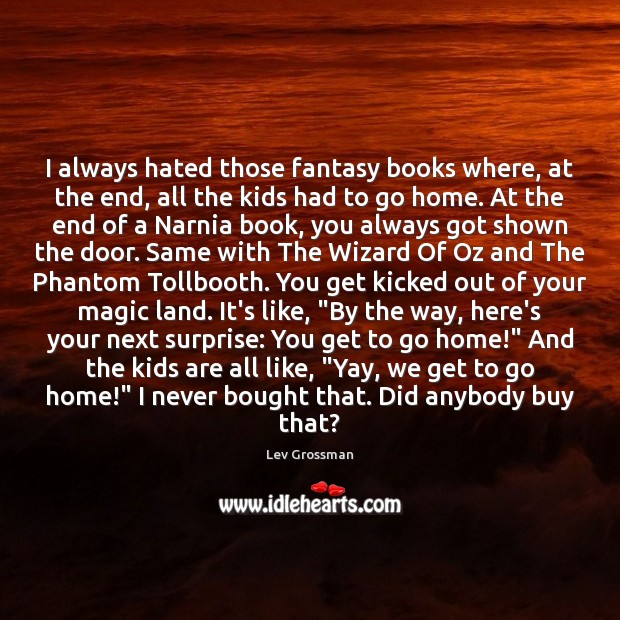 I always hated those fantasy books where, at the end, all the Lev Grossman Picture Quote