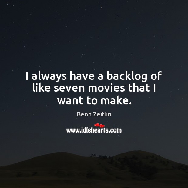 I always have a backlog of like seven movies that I want to make. Benh Zeitlin Picture Quote