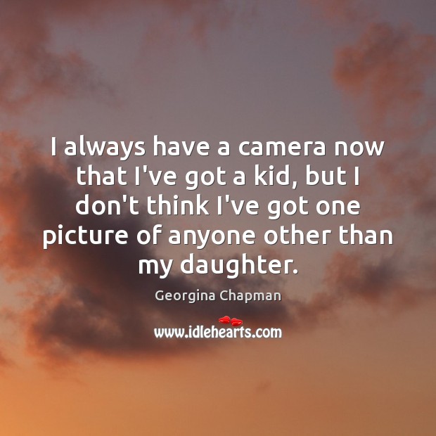 I always have a camera now that I’ve got a kid, but Georgina Chapman Picture Quote
