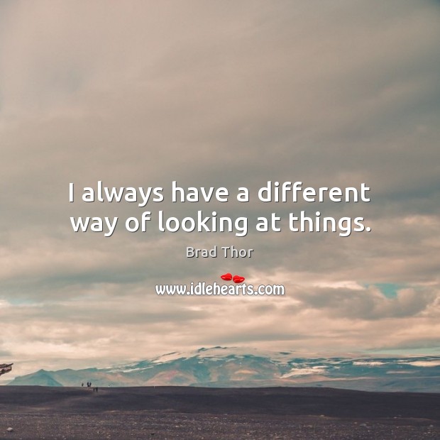 I always have a different way of looking at things. Image