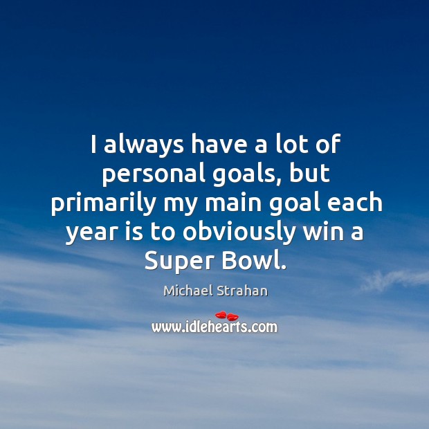 I always have a lot of personal goals, but primarily my main goal each year is to obviously win a super bowl. Michael Strahan Picture Quote