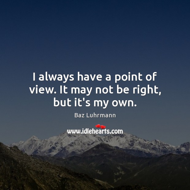 I always have a point of view. It may not be right, but it’s my own. Image