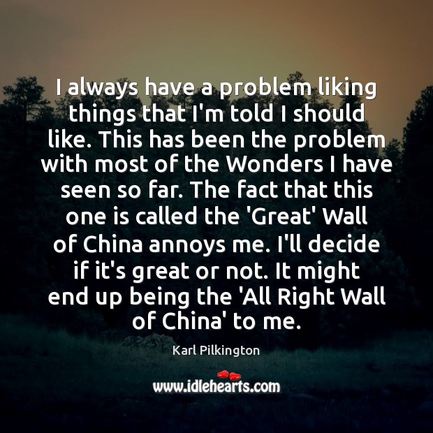 I always have a problem liking things that I’m told I should Karl Pilkington Picture Quote