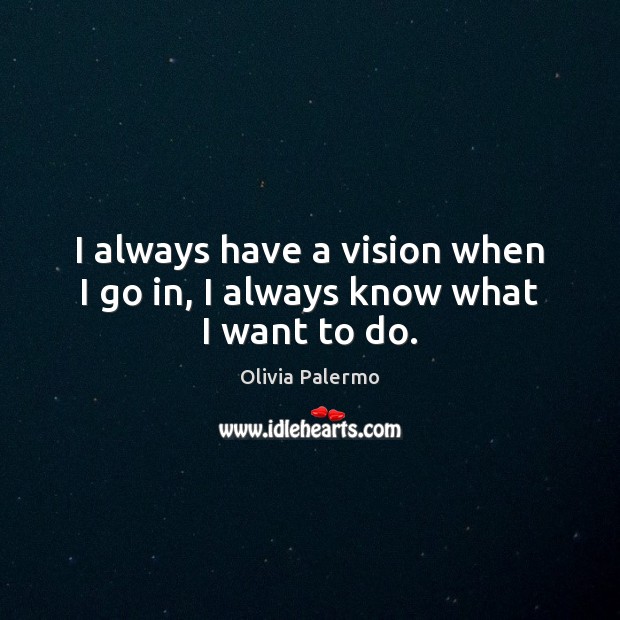 I always have a vision when I go in, I always know what I want to do. Olivia Palermo Picture Quote