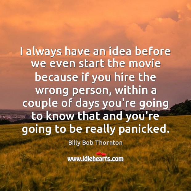 I always have an idea before we even start the movie because Billy Bob Thornton Picture Quote