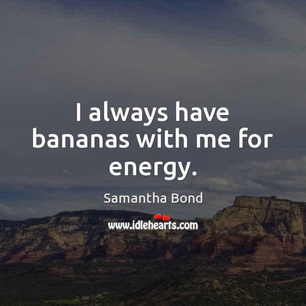 I always have bananas with me for energy. Samantha Bond Picture Quote
