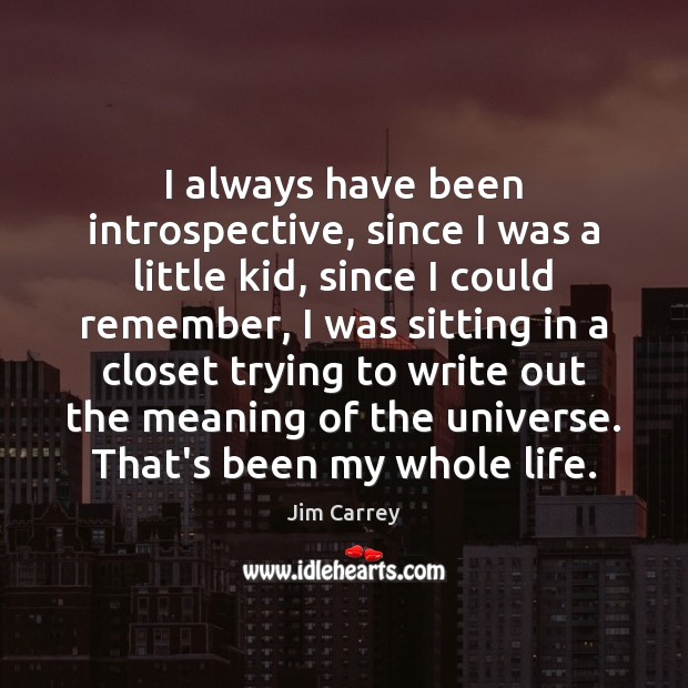 I always have been introspective, since I was a little kid, since Jim Carrey Picture Quote
