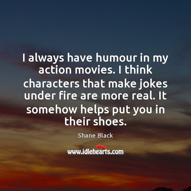 I always have humour in my action movies. I think characters that Shane Black Picture Quote