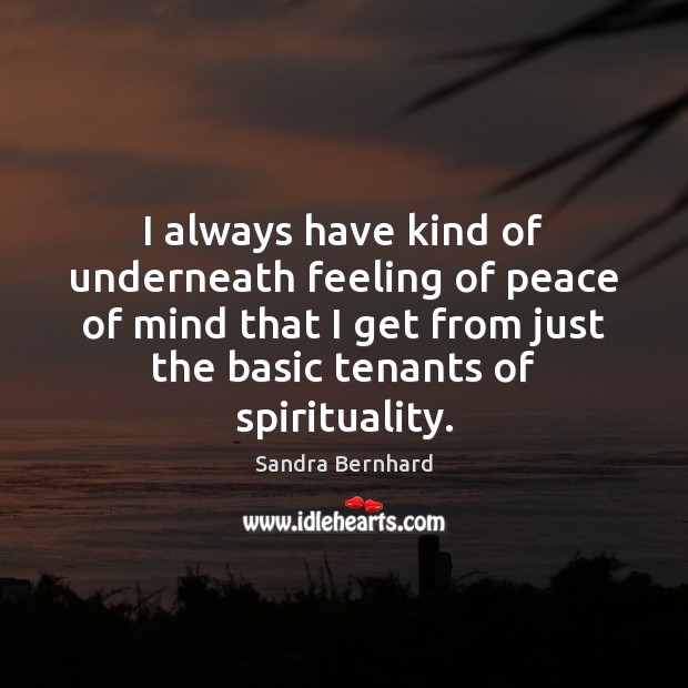 I always have kind of underneath feeling of peace of mind that Sandra Bernhard Picture Quote