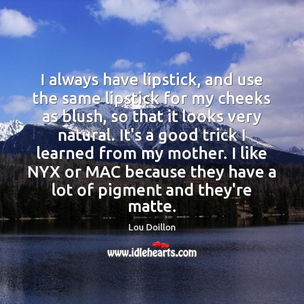 I always have lipstick, and use the same lipstick for my cheeks Lou Doillon Picture Quote