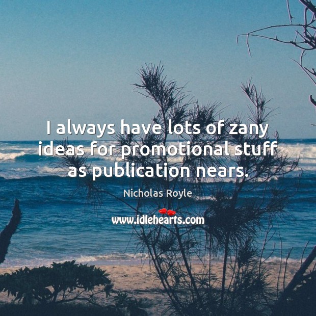 I always have lots of zany ideas for promotional stuff as publication nears. Nicholas Royle Picture Quote