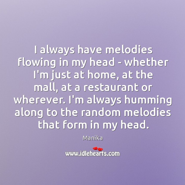 I always have melodies flowing in my head – whether I’m just Manika Picture Quote