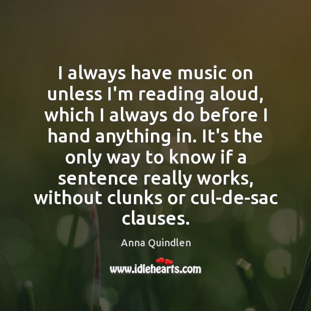I always have music on unless I’m reading aloud, which I always Anna Quindlen Picture Quote