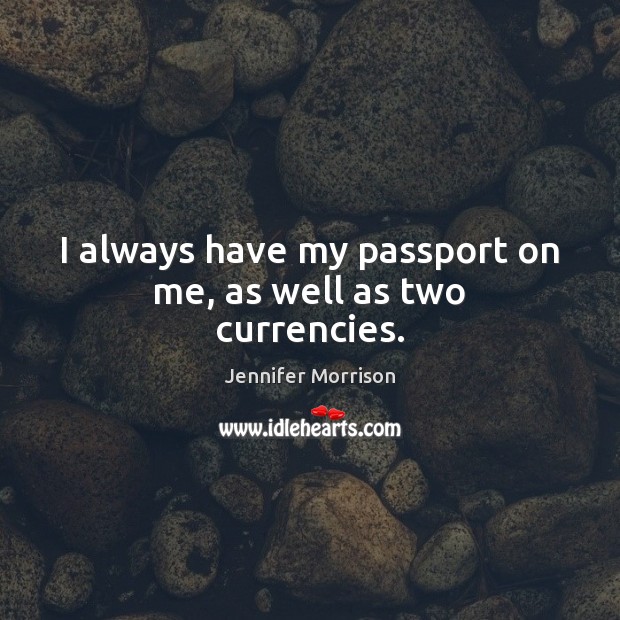I always have my passport on me, as well as two currencies. Jennifer Morrison Picture Quote