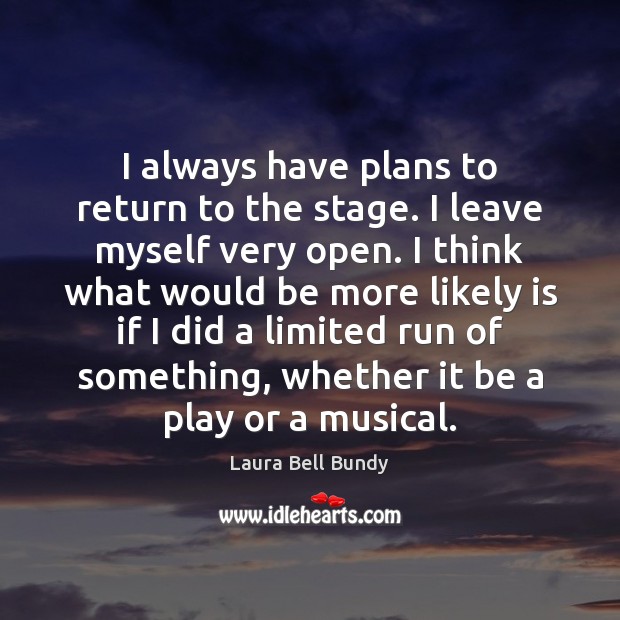 I always have plans to return to the stage. I leave myself Laura Bell Bundy Picture Quote