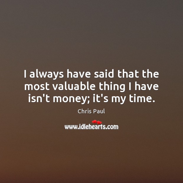 I always have said that the most valuable thing I have isn’t money; it’s my time. Chris Paul Picture Quote