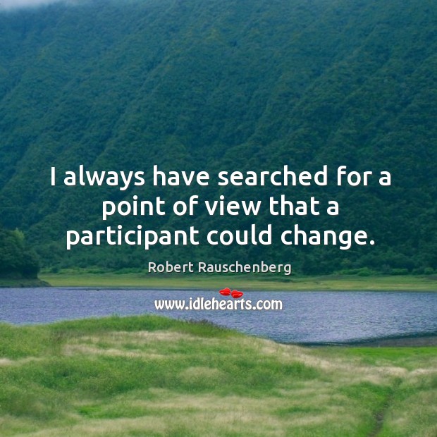 I always have searched for a point of view that a participant could change. Robert Rauschenberg Picture Quote