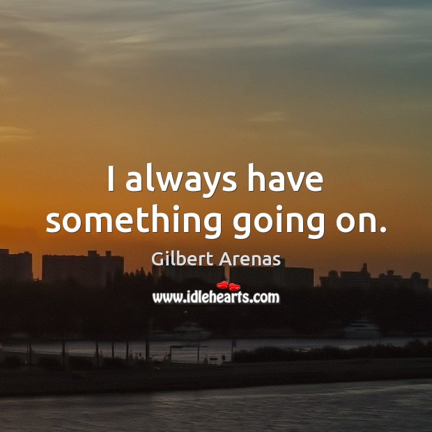 I always have something going on. Gilbert Arenas Picture Quote