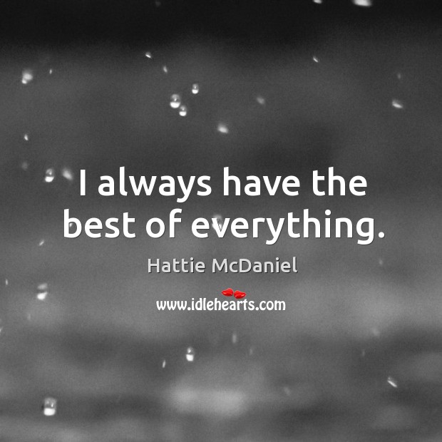 I always have the best of everything. Hattie McDaniel Picture Quote