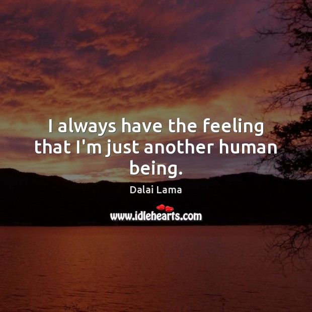 I always have the feeling that I’m just another human being. Dalai Lama Picture Quote