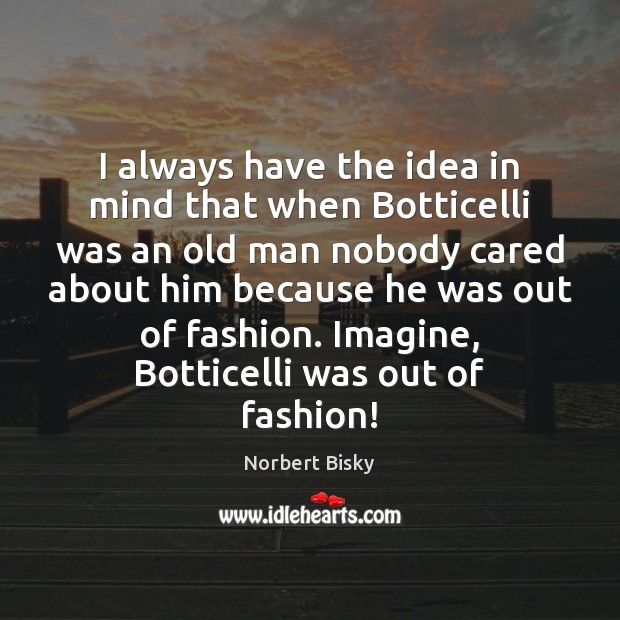 I always have the idea in mind that when Botticelli was an Norbert Bisky Picture Quote