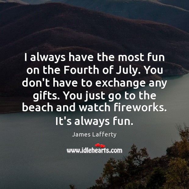 I always have the most fun on the Fourth of July. You James Lafferty Picture Quote
