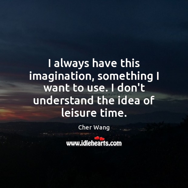 I always have this imagination, something I want to use. I don’t Cher Wang Picture Quote