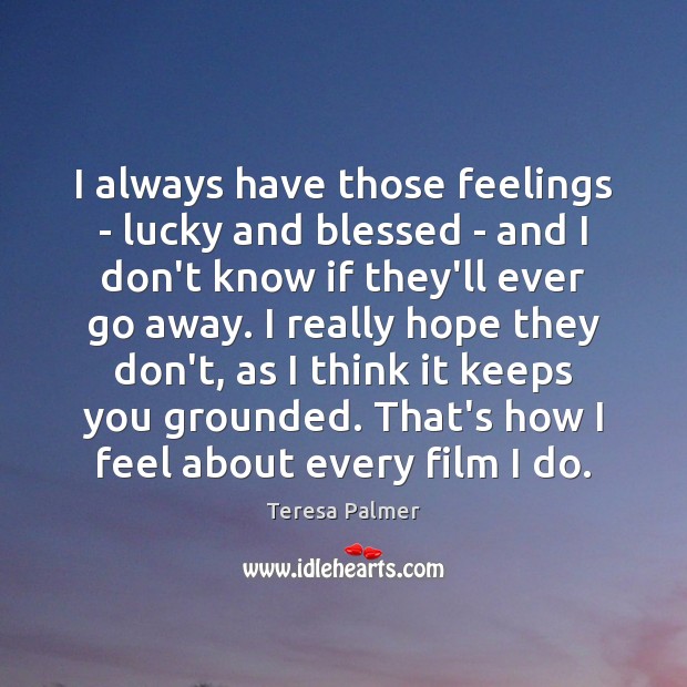 I always have those feelings – lucky and blessed – and I Teresa Palmer Picture Quote