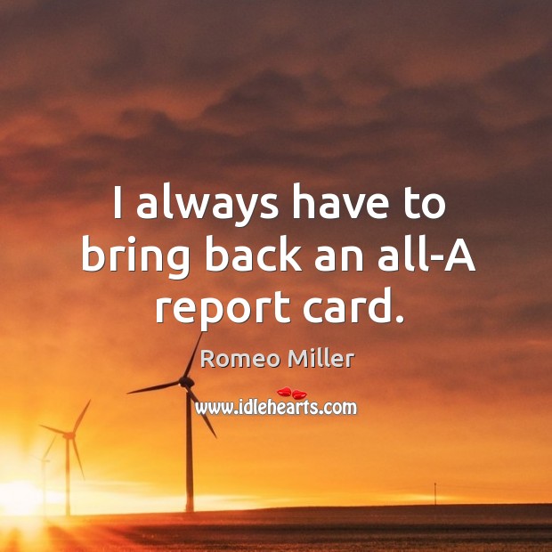 I always have to bring back an all-a report card. Romeo Miller Picture Quote