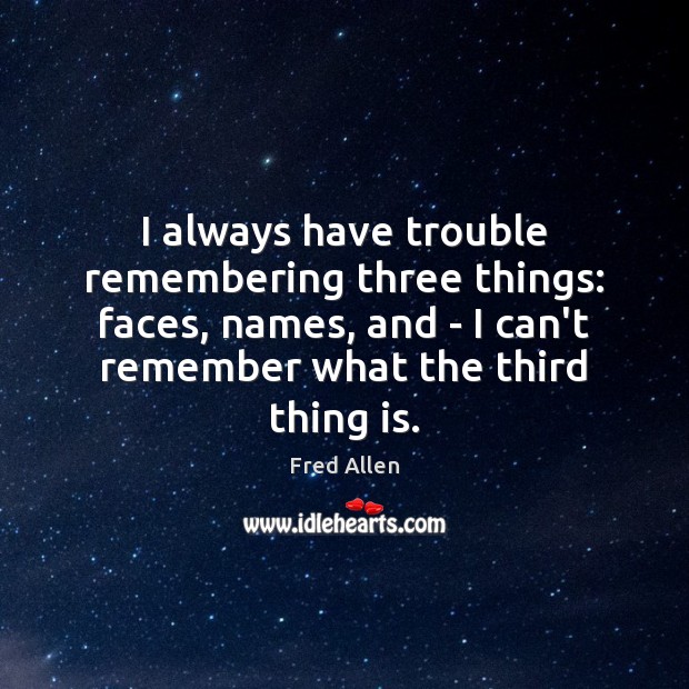 I always have trouble remembering three things: faces, names, and – I Fred Allen Picture Quote