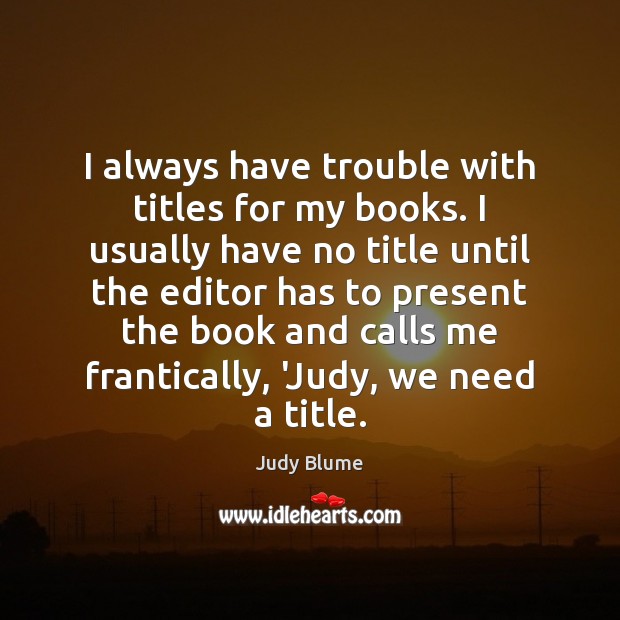I always have trouble with titles for my books. I usually have Judy Blume Picture Quote